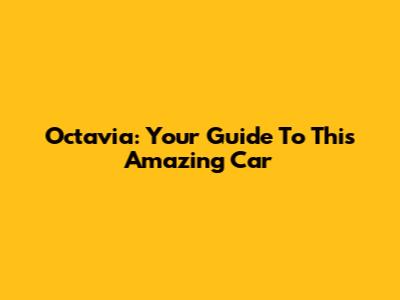 Octavia: Your Guide To This Amazing Car