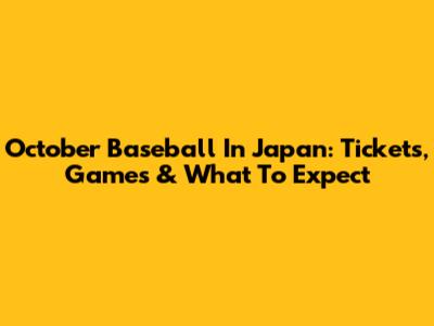 October Baseball In Japan: Tickets, Games & What To Expect