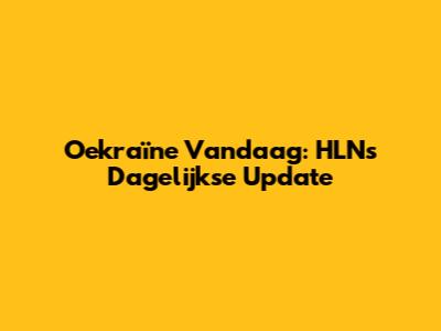 Oekraïne Vandaag: HLN's Dagelijkse Update