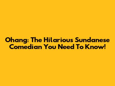 Ohang: The Hilarious Sundanese Comedian You Need To Know!