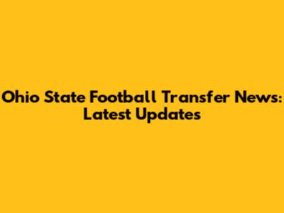 Ohio State Football Transfer News: Latest Updates