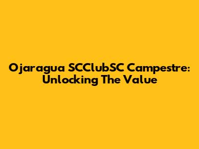 Ojaragua SCClubSC Campestre: Unlocking The Value