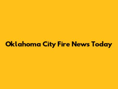 Oklahoma City Fire News Today