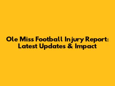 Ole Miss Football Injury Report: Latest Updates & Impact
