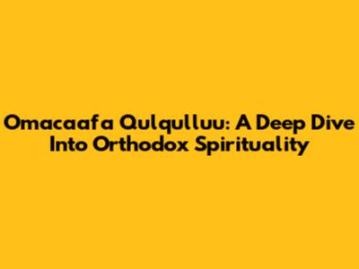 Omacaafa Qulqulluu: A Deep Dive Into Orthodox Spirituality