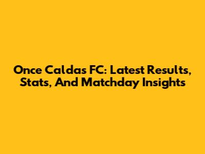 Once Caldas FC: Latest Results, Stats, And Matchday Insights