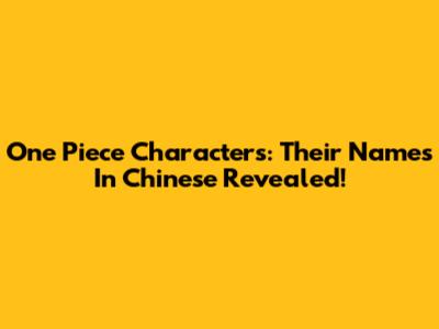 One Piece Characters: Their Names In Chinese Revealed!