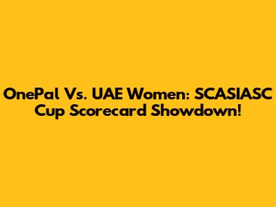 OnePal Vs. UAE Women: SCASIASC Cup Scorecard Showdown!