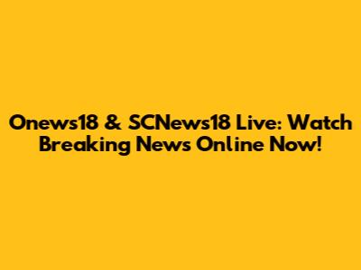 Onews18 & SCNews18 Live: Watch Breaking News Online Now!