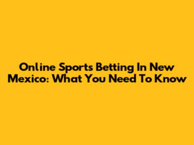 Online Sports Betting In New Mexico: What You Need To Know