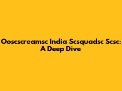Ooscscreamsc India Scsquadsc Scsc: A Deep Dive