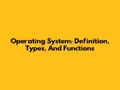 Operating System: Definition, Types, And Functions