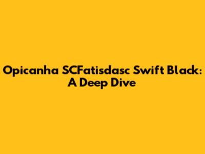 Opicanha SCFatisdasc Swift Black: A Deep Dive