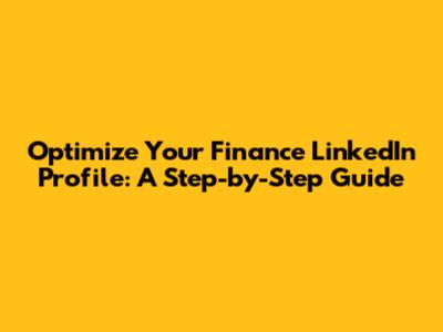 Optimize Your Finance LinkedIn Profile: A Step-by-Step Guide