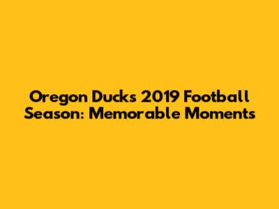 Oregon Ducks 2019 Football Season: Memorable Moments