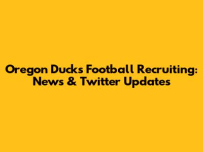 Oregon Ducks Football Recruiting: News & Twitter Updates