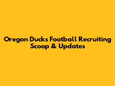 Oregon Ducks Football Recruiting Scoop & Updates