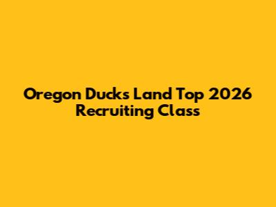 Oregon Ducks Land Top 2026 Recruiting Class