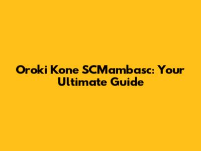 Oroki Kone SCMambasc: Your Ultimate Guide