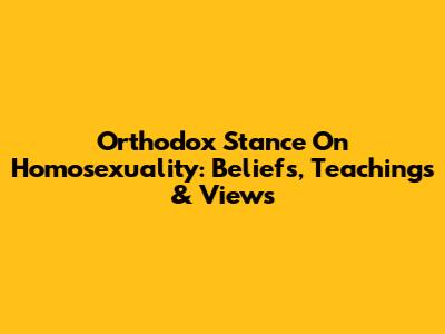 Orthodox Stance On Homosexuality: Beliefs, Teachings & Views