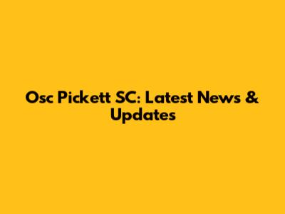 Osc Pickett SC: Latest News & Updates