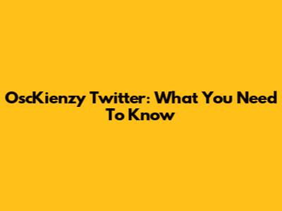 OscKienzy Twitter: What You Need To Know