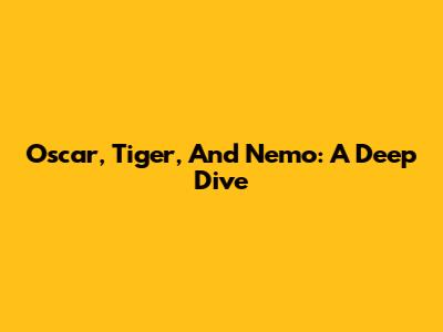Oscar, Tiger, And Nemo: A Deep Dive