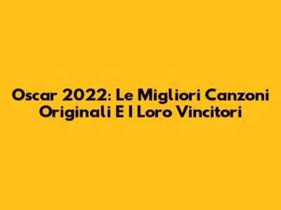 Oscar 2022: Le Migliori Canzoni Originali E I Loro Vincitori