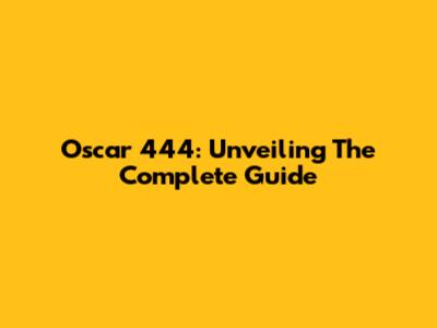 Oscar 444: Unveiling The Complete Guide
