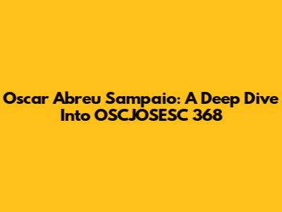 Oscar Abreu Sampaio: A Deep Dive Into OSCJOSESC 368