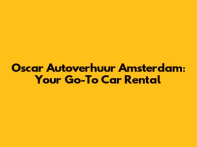 Oscar Autoverhuur Amsterdam: Your Go-To Car Rental