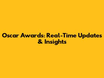 Oscar Awards: Real-Time Updates & Insights