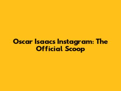 Oscar Isaac's Instagram: The Official Scoop