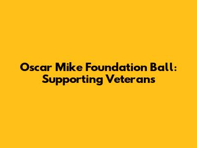 Oscar Mike Foundation Ball: Supporting Veterans