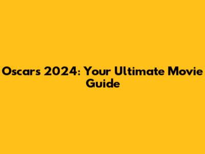 Oscars 2024: Your Ultimate Movie Guide