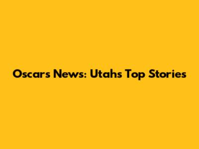 Oscars News: Utah's Top Stories