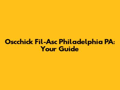 Oscchick Fil-Asc Philadelphia PA: Your Guide
