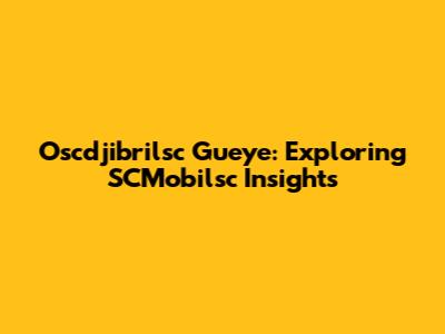 Oscdjibrilsc Gueye: Exploring SCMobilsc Insights