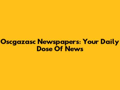Oscgazasc Newspapers: Your Daily Dose Of News
