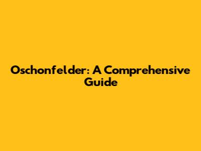 Oschonfelder: A Comprehensive Guide