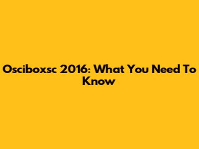 Osciboxsc 2016: What You Need To Know