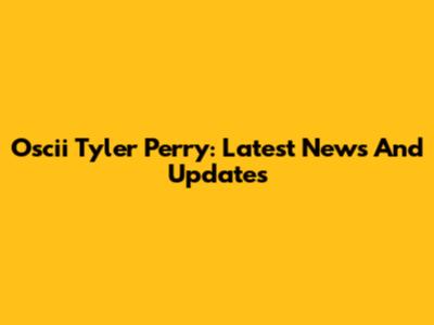 Oscii Tyler Perry: Latest News And Updates