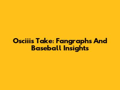 Osciii's Take: Fangraphs And Baseball Insights