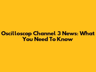 Oscilloscop Channel 3 News: What You Need To Know