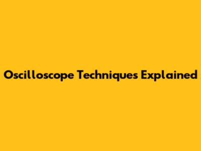 Oscilloscope Techniques Explained