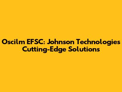 Oscilm EFSC: Johnson Technologies' Cutting-Edge Solutions