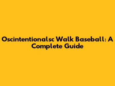 Oscintentionalsc Walk Baseball: A Complete Guide