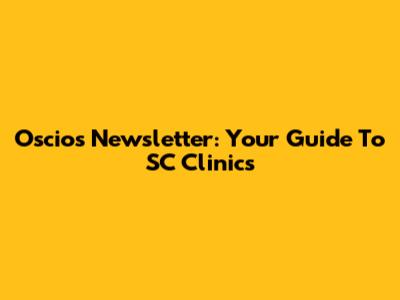 Oscios Newsletter: Your Guide To SC Clinics