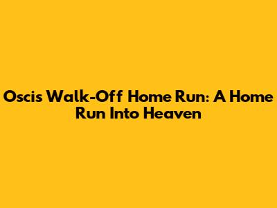 Oscis' Walk-Off Home Run: A Home Run Into Heaven