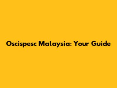 Oscispesc Malaysia: Your Guide